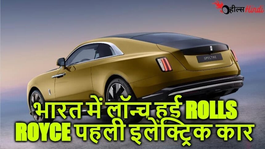 भारत में पहली इलेक्ट्रिक कार लॉन्च करके रोल्स रॉयस ने लगायी आग, कीमत जानके आपका भी मन करेगा खरीदने का...!